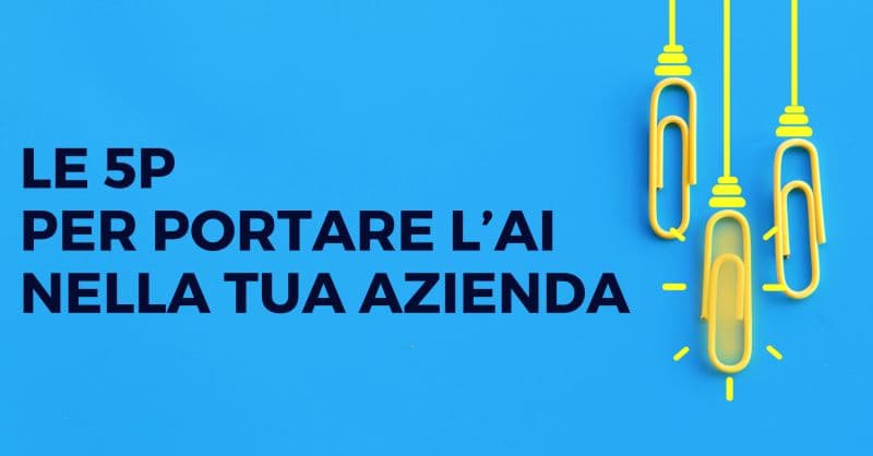 Le 5P per portare davvero l’AI in azienda: processi, persone e strategia